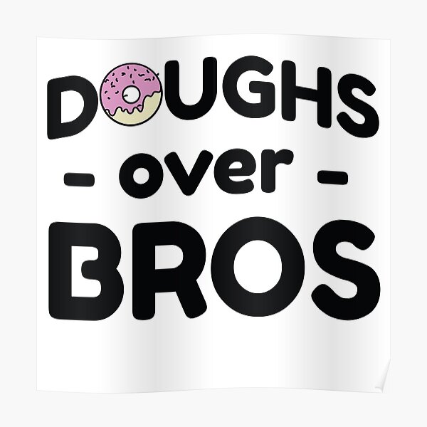 "Doughs over bros" Poster for Sale by bravos Redbubble