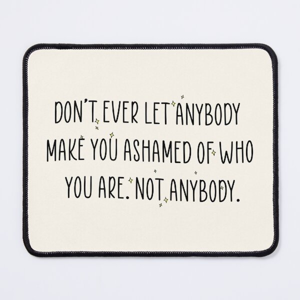 Item preview, don’t ever let anybody make you ashamed of who you are. not anybody. designed and sold by Pinu92.
