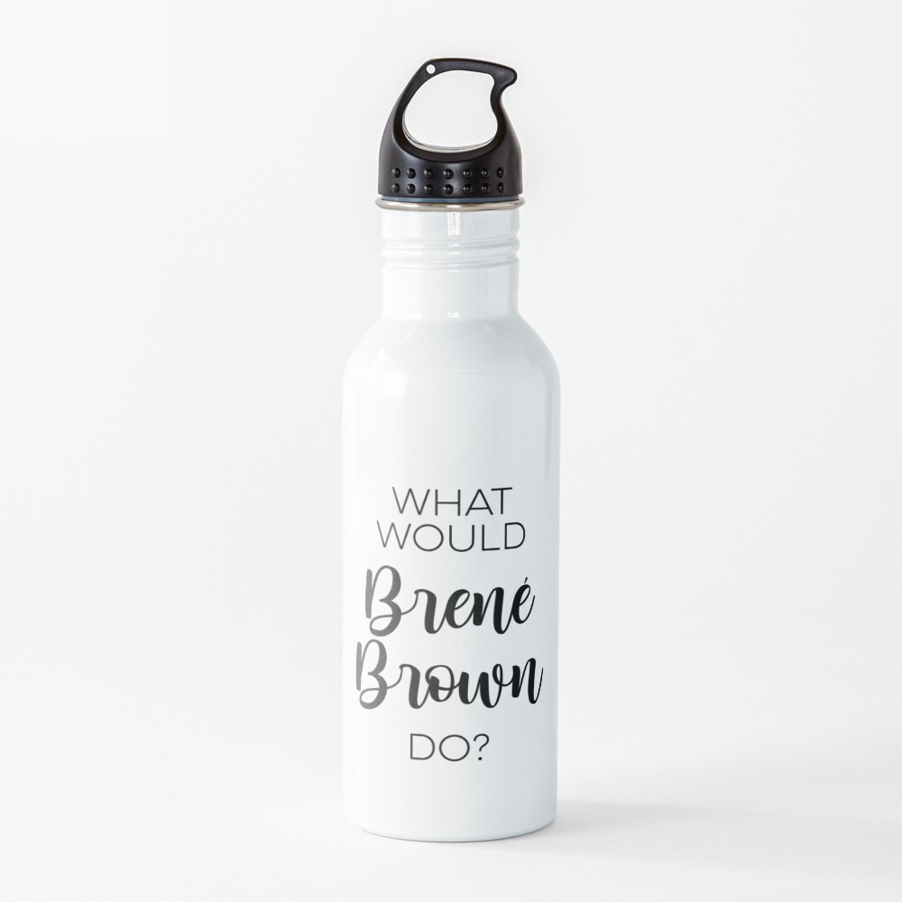 What would Brene Brown do? Water Bottle