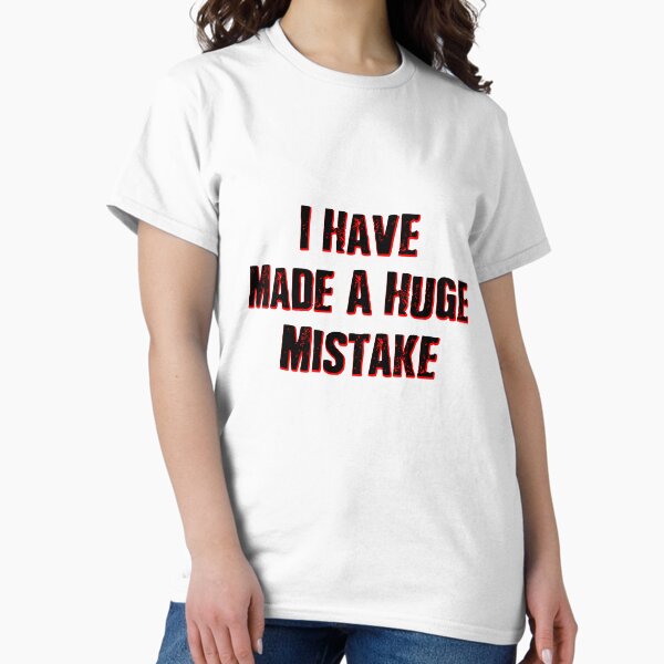 I Have Made A Huge Mistake |classic quotes Classic T-Shirt
