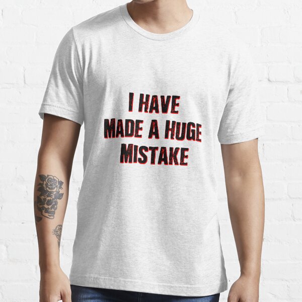 I Have Made A Huge Mistake |classic quotes Essential T-Shirt