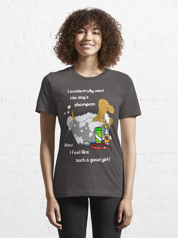 I accidentally used the dog's shampoo - now I feel like such a good girl!  Essential T-Shirt for Sale by SolidEarthArt | Redbubble
