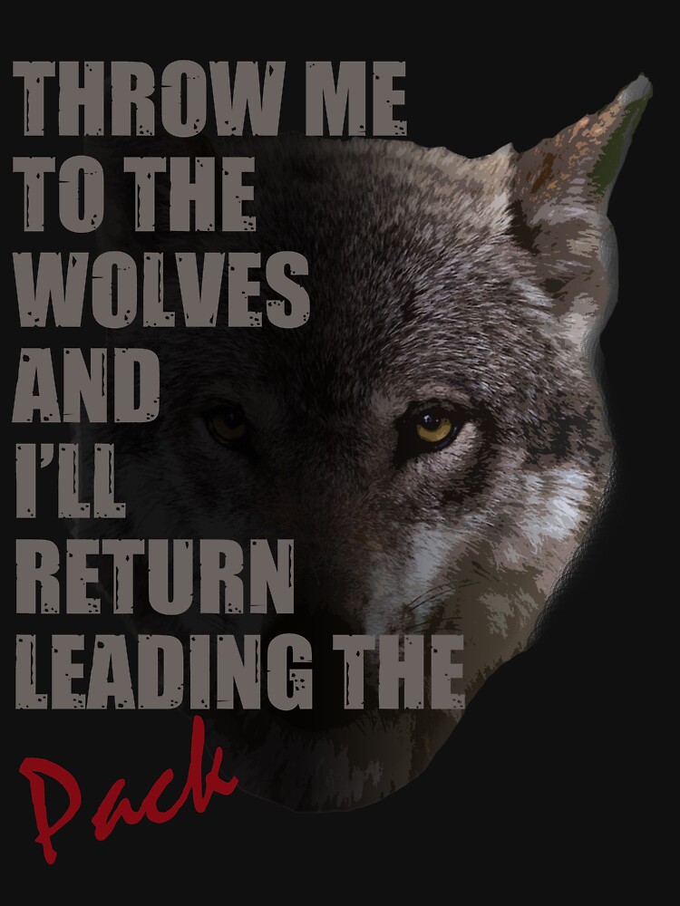 Throw Me To The Wolves & I'll Return Leading The Pack Tshirt Throw Me To The Wolves & I'll Return Leading The Pack Tshirt