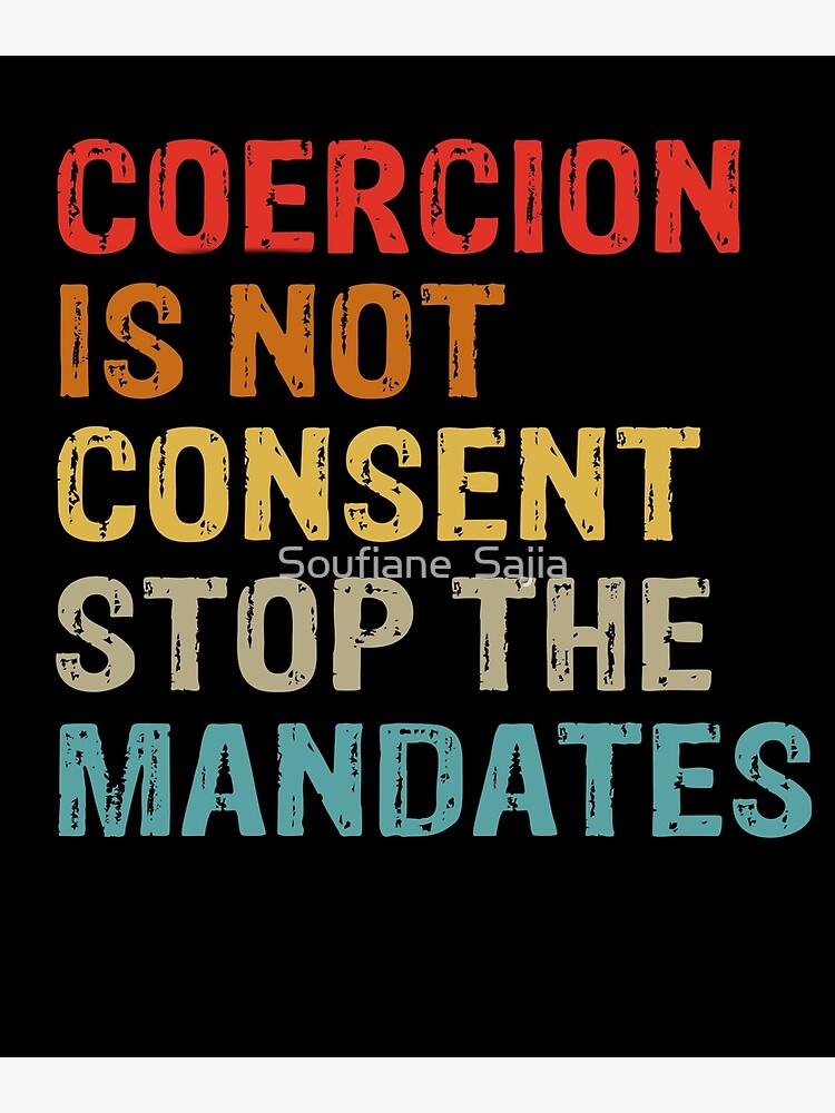 "Coercion Is Not Consent Stop The Mandates, coercion, consent, stop the