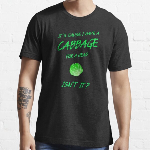 "It's Cause I Have a Cabbage for head Isn't it?" Tshirt for Sale by