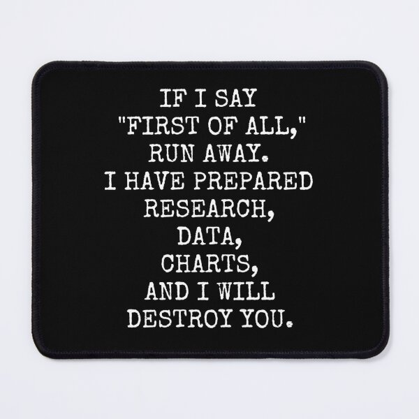 Item preview, If I say  "First of all," run away. I have prepared research, data, charts, and I will destroy you. designed and sold by TECHTiFY.
