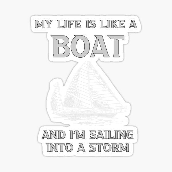 my-life-is-like-a-boat-and-i-m-sailing-into-a-storm-sticker-for-sale