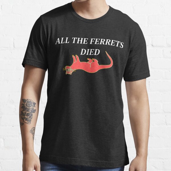 all the ferrets died shirt