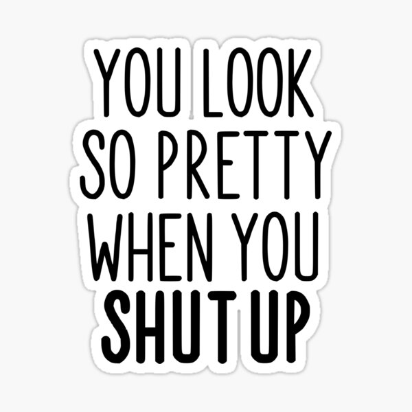 you-look-so-pretty-when-you-shut-up-sticker-for-sale-by