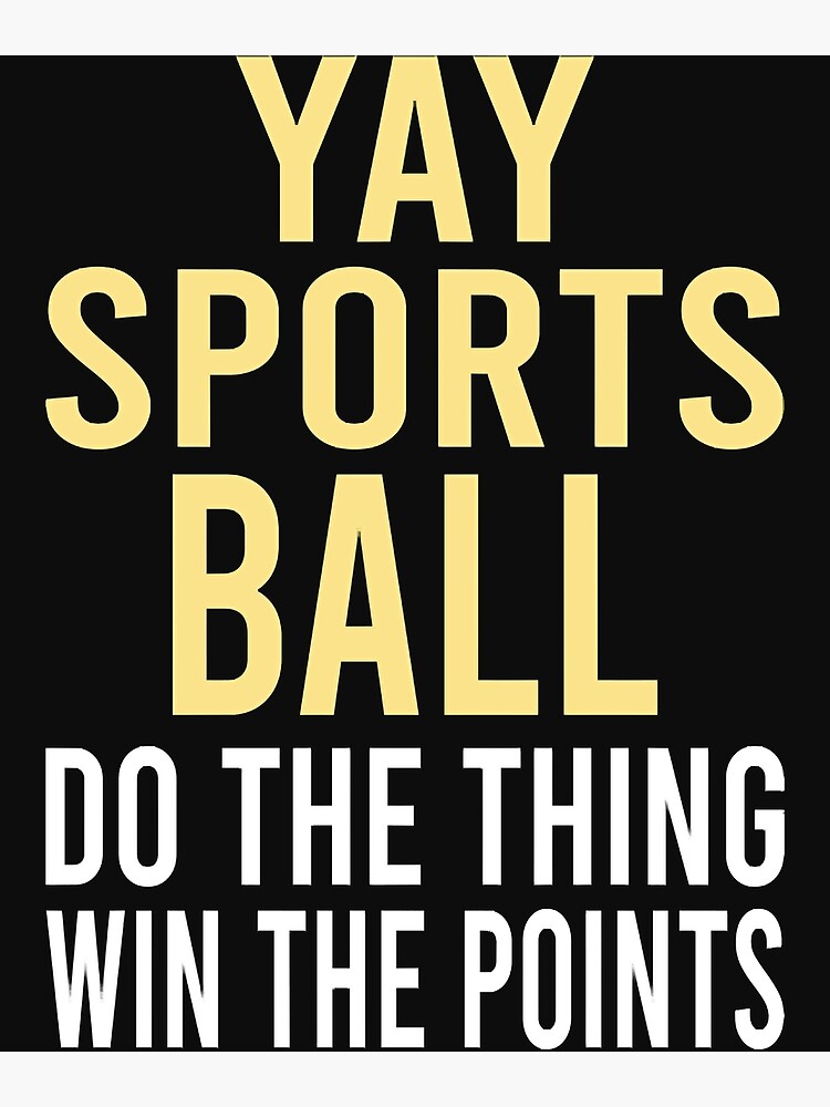 "Yay Sportsball Do The Thing Win The Points Essential" Poster by