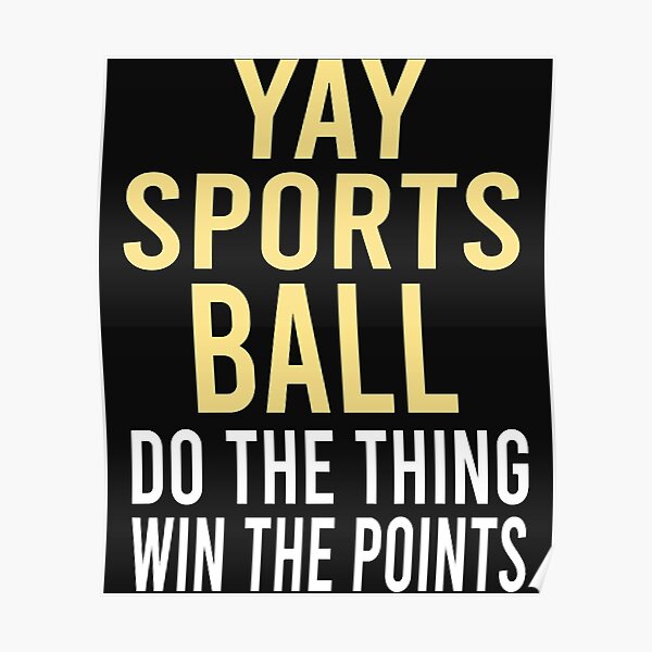 "Yay Sportsball Do The Thing Win The Points Essential" Poster by