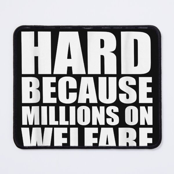 I Work Hard Because Millions On Welfare Depend On Me Mouse Pad