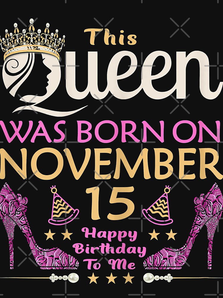 Womens A Queen Was Born In November 15th Happy Birthday To Me 15 T-Shirt Womens A Queen Was Born In November 15th Happy Birthday To Me 15 T-Shirt