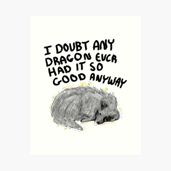 I Doubt Any Dragon Had it This Good Anyway Art Print