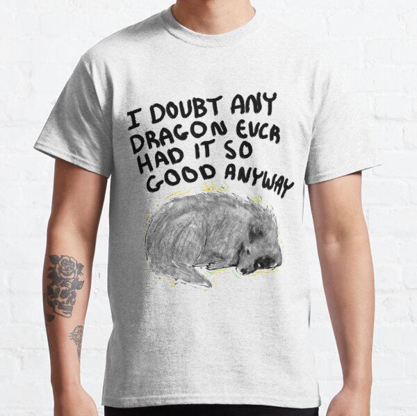 I Doubt Any Dragon Had it This Good Anyway Classic T-Shirt