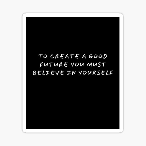 to-create-a-good-future-you-must-believe-in-yourself-sticker-for