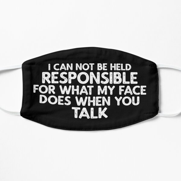 I Can Not be Held Responsible for what my Face Does when you Talk Flat Mask