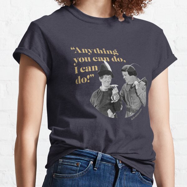 Anything You Can Do, I Can Do! Classic T-Shirt