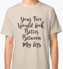 Your Face, My Legs Classic T-Shirt