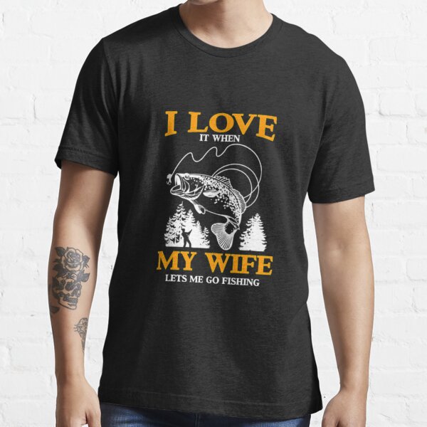 I love it when my wife lets me go fishing Essential T-Shirt for Sale by  MTBstore