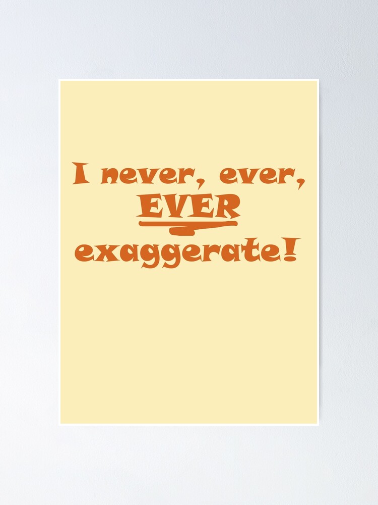 I Never Ever Ever Exaggerate Poster By Ch4g Redbubble 9956