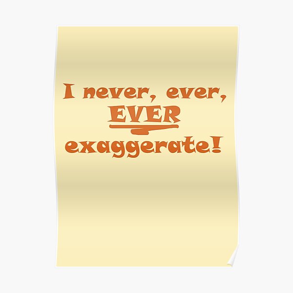 I Never Ever Ever Exaggerate Poster By Ch4g Redbubble 1541