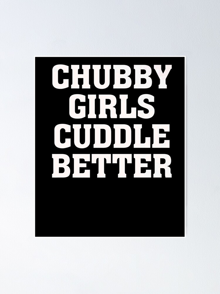 Chubby Girls Cuddle Better Funny Humor Fat Girl Quote Poster For Sale