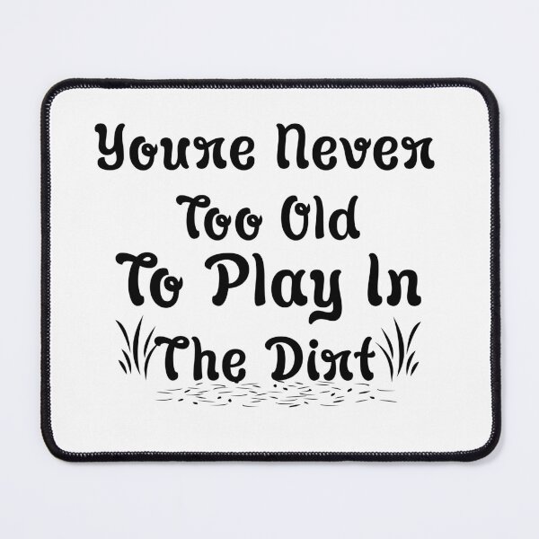 Item preview, Youre Never Too Old To Play In The Dirt designed and sold by Artnight.