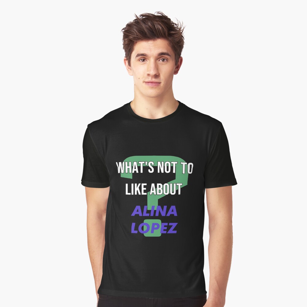 Whats not to like about - Alina Lopez Essential T-Shirt by 2Girls1Shirt |  Redbubble