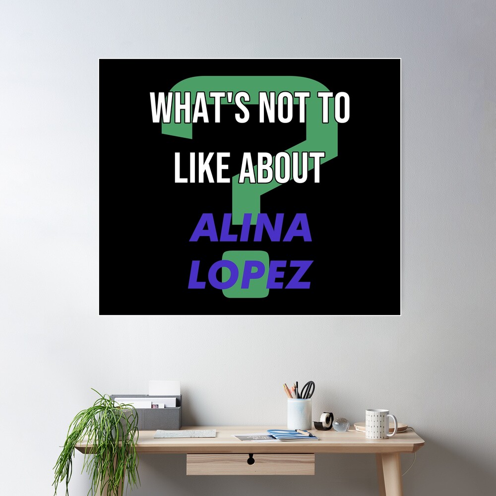 Whats not to like about - Alina Lopez Poster by 2Girls1Shirt | Redbubble