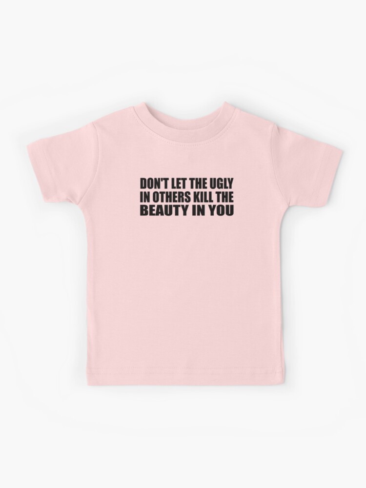 Don't let the ugly in others kill the beauty in you | Kids T-Shirt