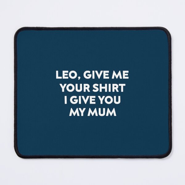 Item preview, Leo Give Me Your shirt I Give You My Mum  designed and sold by TallysClothes.