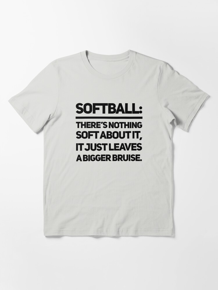 "Softball There’s nothing soft about it, it just leaves a bigger bruise