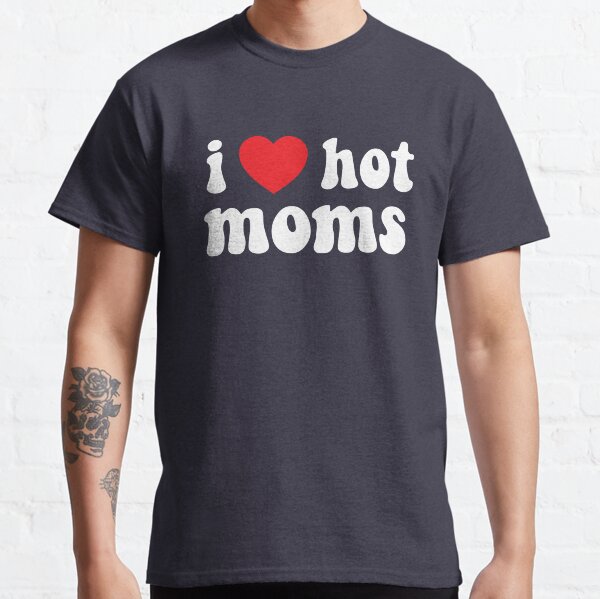 I Love Hot Moms Classic T-Shirt