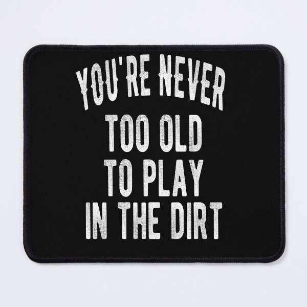 Item preview, You’re Never Too Old To Play In The Dirt designed and sold by theredsharp.
