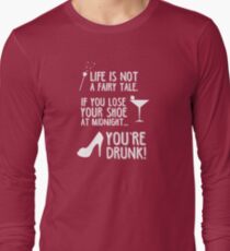 Life is not a fairy tale if you lose your shoe at midnight you're drunk! Long Sleeve T-Shirt