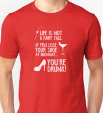 Life is not a fairy tale if you lose your shoe at midnight you're drunk! Unisex T-Shirt
