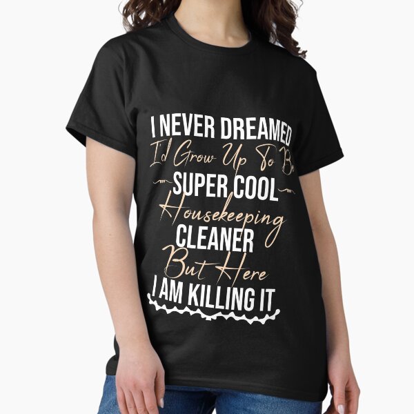 Item preview, i never dreamed i'd grow up to be super cool housekeeping cleaner but here i am killing it designed and sold by Mer Yem.