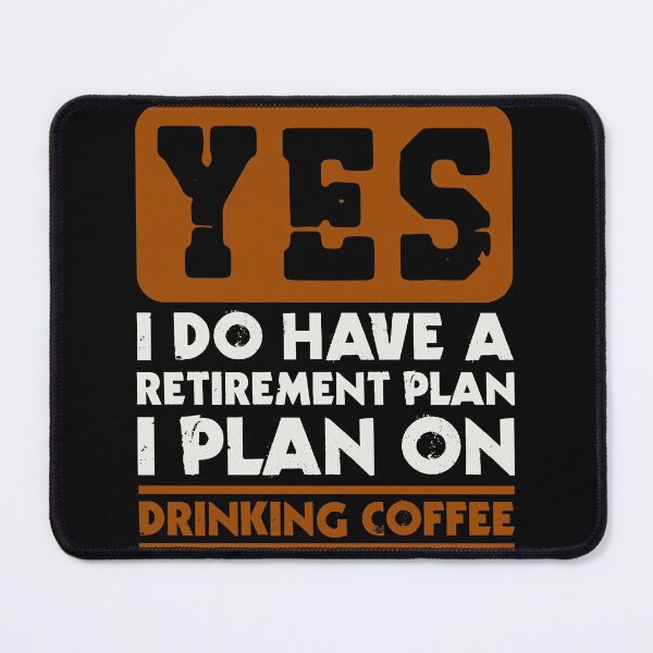Item preview, Yes I do have a retirement plan  I plan on drinking coffee designed and sold by FurioInc.