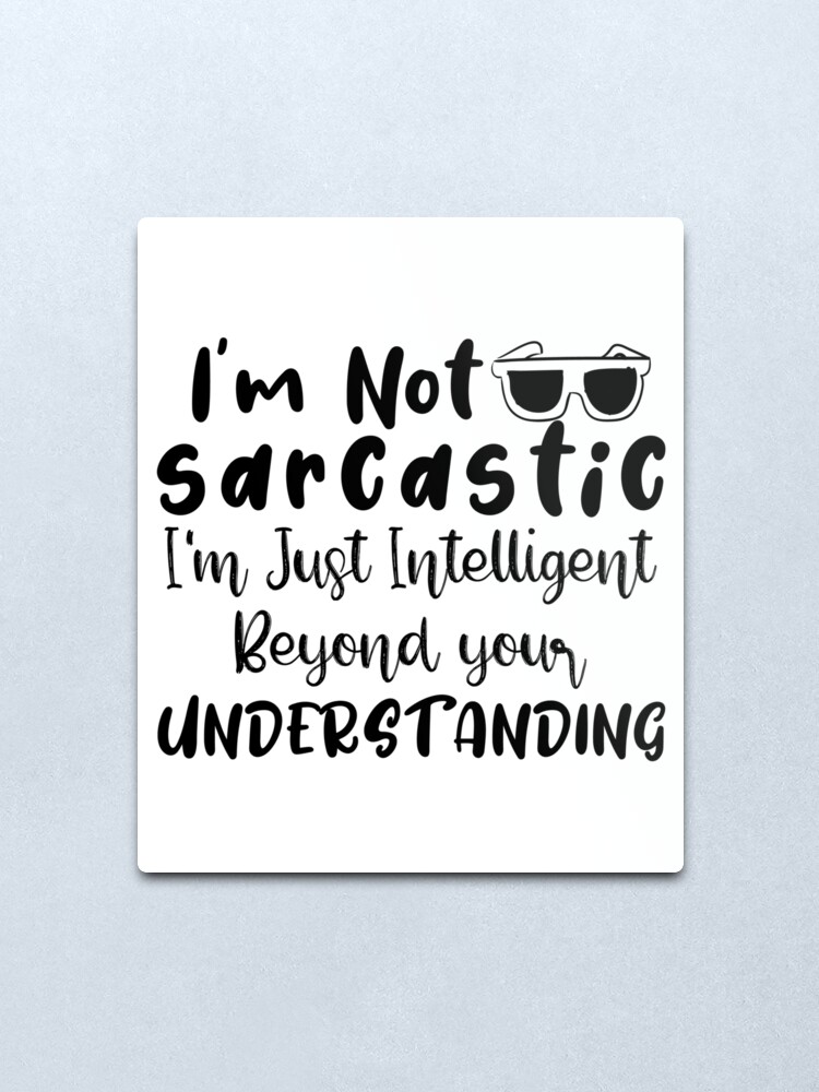 I'm not sarcastic i'm just intelligent beyond your understanding , funny  sarcastic quotes