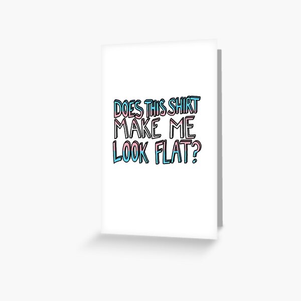 Does This Shirt Make Me Look Flat? Greeting Card