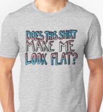 Does This Shirt Make Me Look Flat? Unisex T-Shirt
