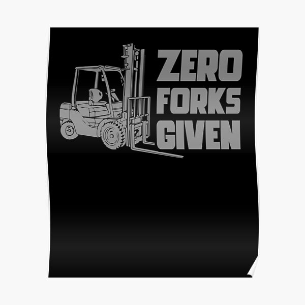 Zero Forks Given Forklift Operator Poster For Sale By Gcfulla Redbubble