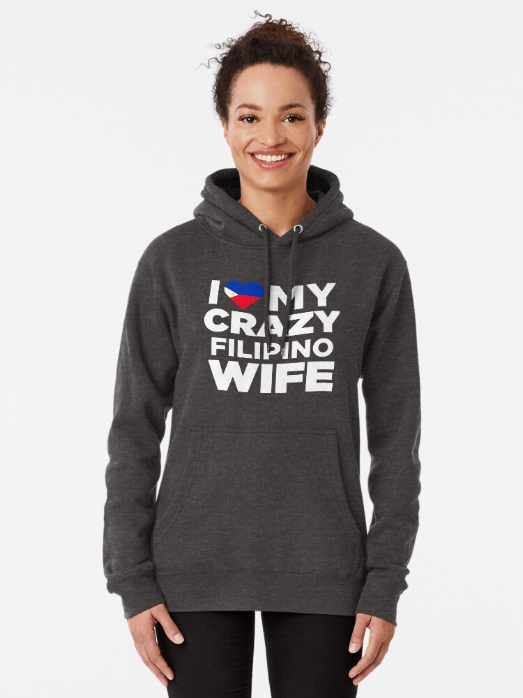 I Love My Crazy Filipino Wife Philippines Native T Shirt Pullover Hoodie By Alwaysawesome