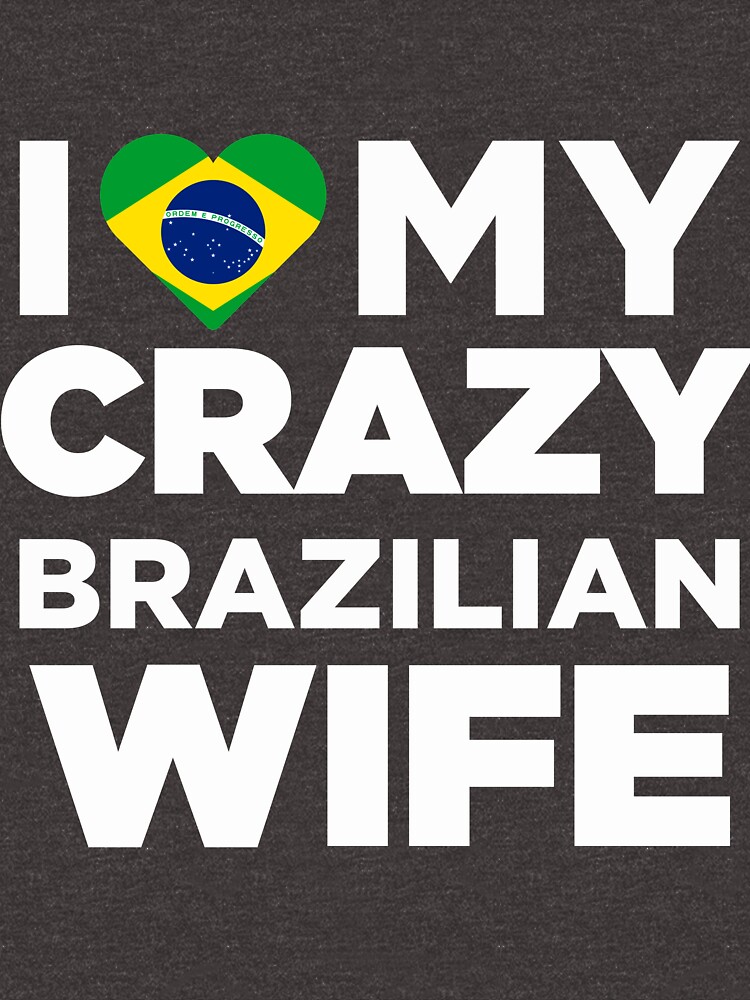 I Love My Crazy Brazilian Wife Cutey Brazil Native T Shirt T Shirt For Sale By Alwaysawesome