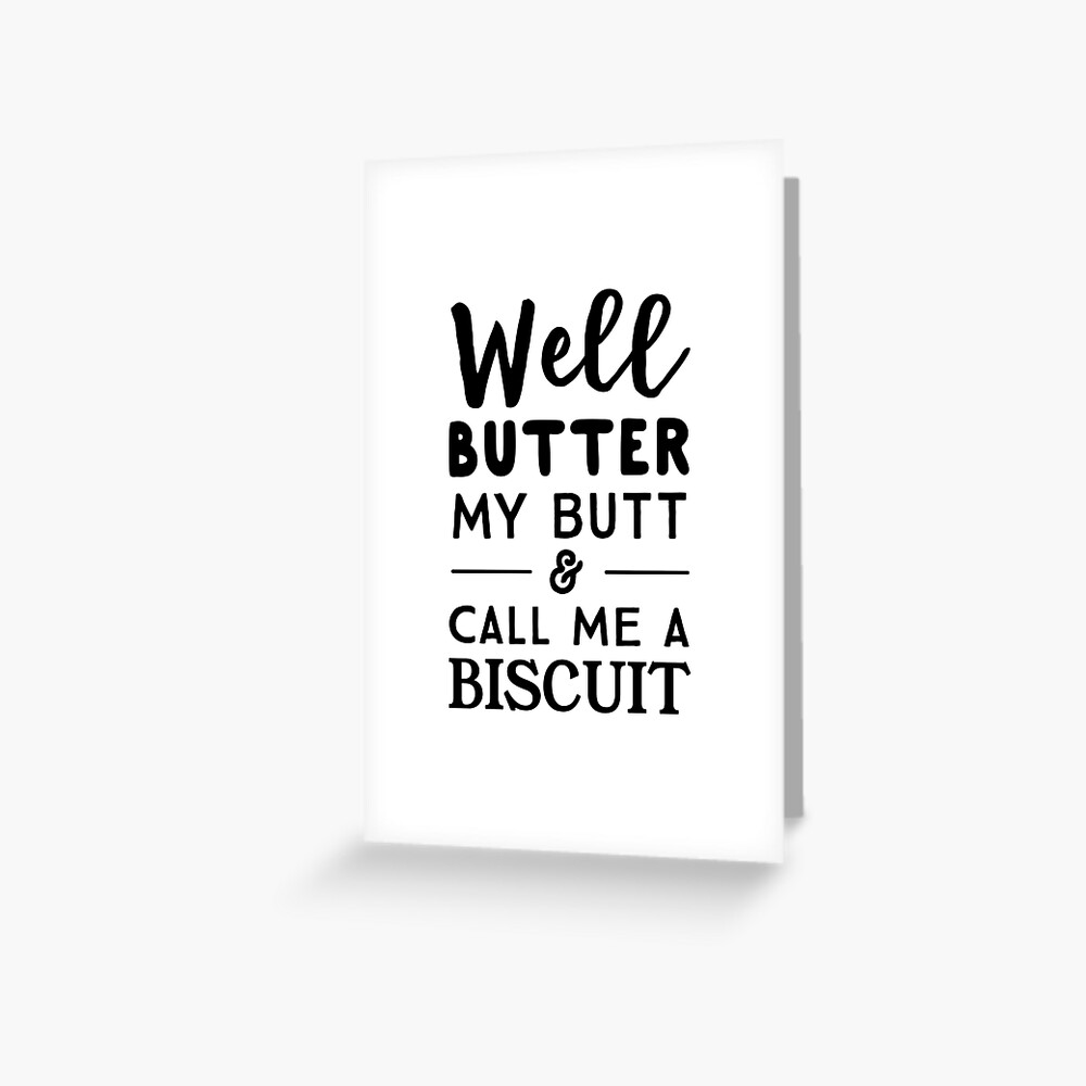 "Well butter my butt and call me a biscuit" Greeting Card for Sale by