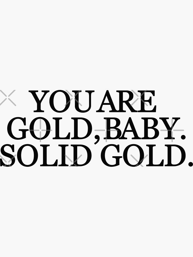"YOU ARE GOLD, BABY. SOLID GOLD." Sticker for Sale by artandsticker
