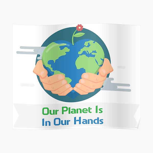 The World Is In Our Hands Earth Day Save The Planet Poster By Csfanatikdbz Redbubble