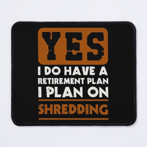 Item preview, Yes I do have a retirement plan I plan on shredding designed and sold by FurioInc.