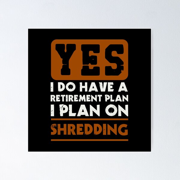 Item preview, Yes I do have a retirement plan  I plan on shredding designed and sold by FurioInc.